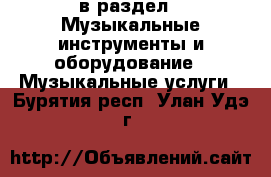  в раздел : Музыкальные инструменты и оборудование » Музыкальные услуги . Бурятия респ.,Улан-Удэ г.